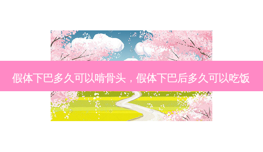 假体下巴多久可以啃骨头,假体下巴后多久可以吃饭-第1张图片-容颜讯 假体下巴多久可以啃骨头,假体下巴后多久可以吃饭-第1张图片-容颜讯
