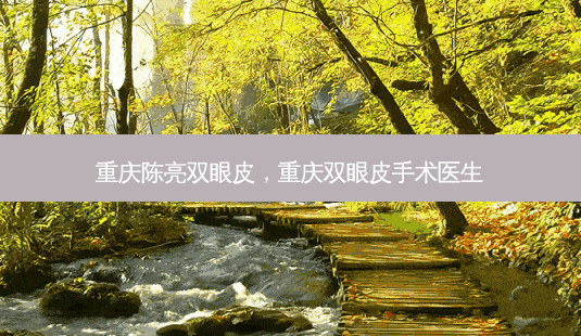 重庆陈亮双眼皮,重庆双眼皮手术医生-第1张图片-容颜讯 重庆陈亮双眼皮,重庆双眼皮手术医生-第1张图片-容颜讯