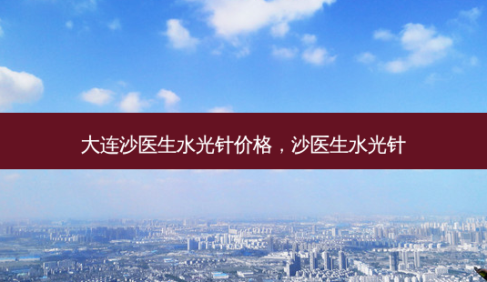 大连沙医生水光针价格,沙医生水光针-第1张图片-容颜讯 大连沙医生水光针价格,沙医生水光针-第1张图片-容颜讯