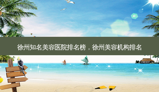 徐州知名美容医院排名榜,徐州美容机构排名-第1张图片-容颜讯 徐州知名美容医院排名榜,徐州美容机构排名-第1张图片-容颜讯