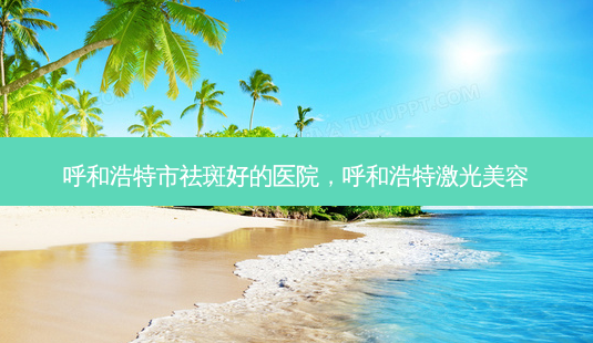 呼和浩特市祛斑好的医院,呼和浩特激光美容-第1张图片-容颜讯 呼和浩特市祛斑好的医院,呼和浩特激光美容-第1张图片-容颜讯