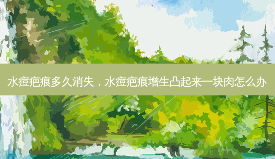 水痘疤痕多久消失,水痘疤痕增生凸起来一块肉怎么办-第1张图片-容颜讯 水痘疤痕多久消失,水痘疤痕增生凸起来一块肉怎么办-第1张图片-容颜讯