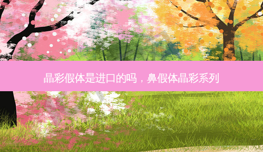 晶彩假体是进口的吗，鼻假体晶彩系列-第1张图片-容颜讯