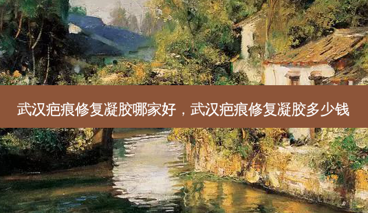 武汉疤痕修复凝胶哪家好,武汉疤痕修复凝胶多少钱-第1张图片-容颜讯 武汉疤痕修复凝胶哪家好,武汉疤痕修复凝胶多少钱-第1张图片-容颜讯