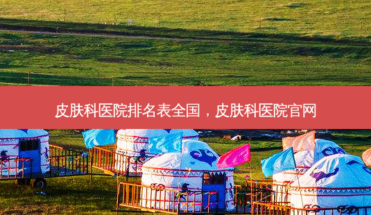 皮肤科医院排名表全国,皮肤科医院官网-第1张图片-容颜讯 皮肤科医院排名表全国,皮肤科医院官网-第1张图片-容颜讯