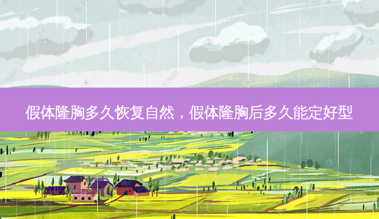 假体隆胸多久恢复自然，假体隆胸后多久能定好型-第1张图片-容颜讯