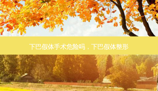 下巴假体手术危险吗，下巴假体整形-第1张图片-容颜讯