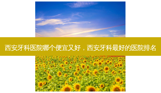 西安牙科医院哪个便宜又好,西安牙科 *** 好的医院排名-第1张图片-容颜讯 西安牙科医院哪个便宜又好,西安牙科 *** 好的医院排名-第1张图片-容颜讯