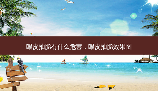 眼皮抽脂有什么危害，眼皮抽脂效果图-第1张图片-容颜讯