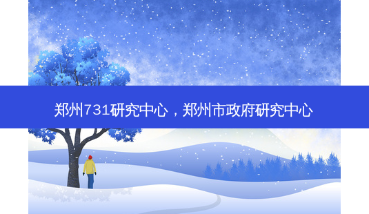 郑州731研究中心,郑州市 *** 研究中心-第1张图片-容颜讯 郑州731研究中心,郑州市 *** 研究中心-第1张图片-容颜讯