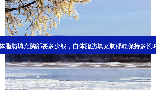 自体脂肪填充胸部要多少钱,自体脂肪填充胸部能保持多长时间-第1张图片-容颜讯 自体脂肪填充胸部要多少钱,自体脂肪填充胸部能保持多长时间-第1张图片-容颜讯
