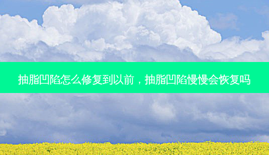 抽脂凹陷怎么修复到以前，抽脂凹陷慢慢会恢复吗-第1张图片-容颜讯