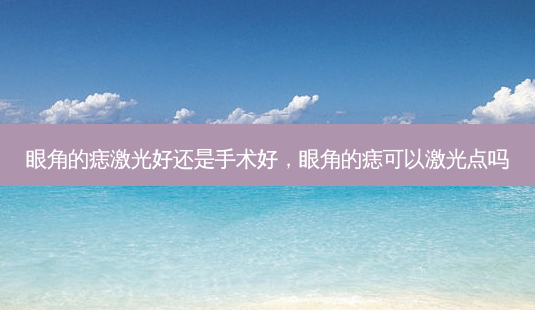 眼角的痣激光好还是手术好,眼角的痣可以激光点吗-第1张图片-容颜讯 眼角的痣激光好还是手术好,眼角的痣可以激光点吗-第1张图片-容颜讯