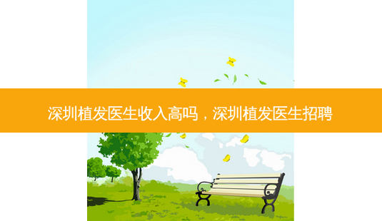 深圳植发医生收入高吗,深圳植发医生招聘-第1张图片-容颜讯 深圳植发医生收入高吗,深圳植发医生招聘-第1张图片-容颜讯