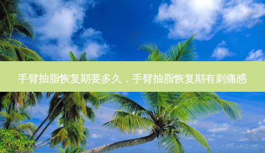 手臂抽脂恢复期要多久,手臂抽脂恢复期有刺痛感-第1张图片-容颜讯 手臂抽脂恢复期要多久,手臂抽脂恢复期有刺痛感-第1张图片-容颜讯
