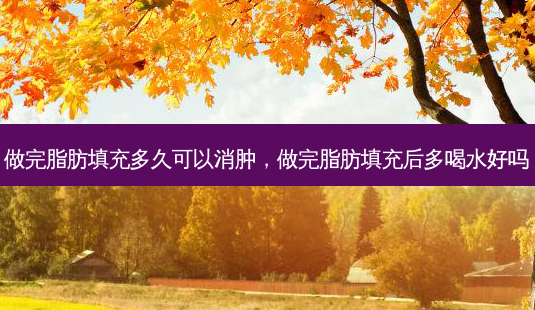 做完脂肪填充多久可以消肿,做完脂肪填充后多喝水好吗-第1张图片-容颜讯 做完脂肪填充多久可以消肿,做完脂肪填充后多喝水好吗-第1张图片-容颜讯