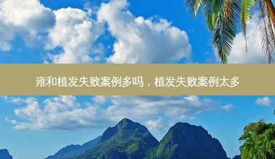 雍和植发失败案例多吗，植发失败案例太多-第1张图片-容颜讯