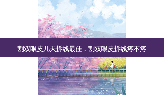 割双眼皮几天拆线 *** 佳,割双眼皮拆线疼不疼-第1张图片-容颜讯 割双眼皮几天拆线 *** 佳,割双眼皮拆线疼不疼-第1张图片-容颜讯