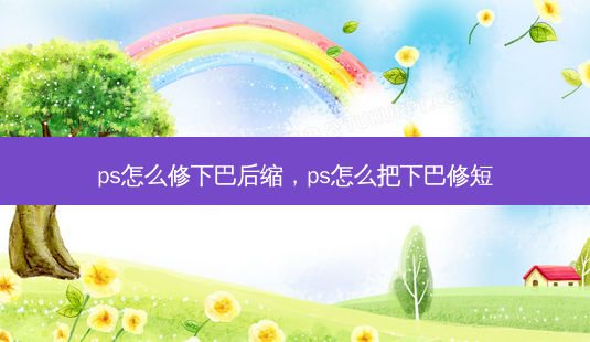 ps怎么修下巴后缩,ps怎么把下巴修短-第1张图片-容颜讯 ps怎么修下巴后缩,ps怎么把下巴修短-第1张图片-容颜讯