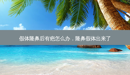 假体隆鼻后有疤怎么办,隆鼻假体出来了-第1张图片-容颜讯 假体隆鼻后有疤怎么办,隆鼻假体出来了-第1张图片-容颜讯