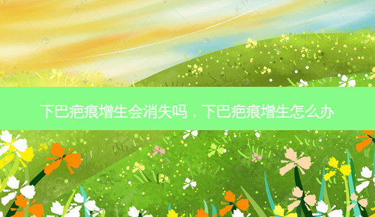 下巴疤痕增生会消失吗，下巴疤痕增生怎么办-第1张图片-容颜讯