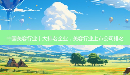 中国美容行业十大排名企业，美容行业上市公司排名-第1张图片-容颜讯