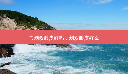 去割双眼皮好吗,割双眼皮好么-第1张图片-容颜讯 去割双眼皮好吗,割双眼皮好么-第1张图片-容颜讯