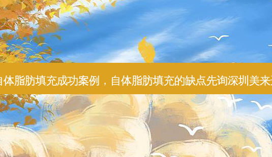 自体脂肪填充成功案例,自体脂肪填充的缺点先询深圳美来选-第1张图片-容颜讯 自体脂肪填充成功案例,自体脂肪填充的缺点先询深圳美来选-第1张图片-容颜讯