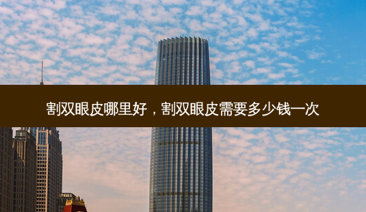 割双眼皮哪里好,割双眼皮需要多少钱一次-第1张图片-容颜讯 割双眼皮哪里好,割双眼皮需要多少钱一次-第1张图片-容颜讯