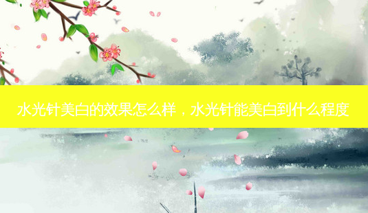 水光针美白的效果怎么样,水光针能美白到什么程度-第1张图片-容颜讯 水光针美白的效果怎么样,水光针能美白到什么程度-第1张图片-容颜讯