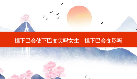 捏下巴会使下巴变尖吗女生,捏下巴会变形吗-第1张图片-容颜讯 捏下巴会使下巴变尖吗女生,捏下巴会变形吗-第1张图片-容颜讯