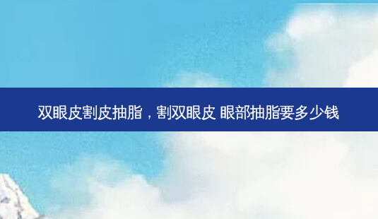 双眼皮割皮抽脂,割双眼皮 眼部抽脂要多少钱-第1张图片-容颜讯 双眼皮割皮抽脂,割双眼皮 眼部抽脂要多少钱-第1张图片-容颜讯