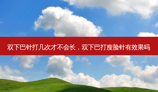 双下巴针打几次才不会长,双下巴打瘦脸针有效果吗-第1张图片-容颜讯 双下巴针打几次才不会长,双下巴打瘦脸针有效果吗-第1张图片-容颜讯