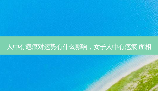 人中有疤痕对运势有什么影响,女子人中有疤痕 面相-第1张图片-容颜讯 人中有疤痕对运势有什么影响,女子人中有疤痕 面相-第1张图片-容颜讯
