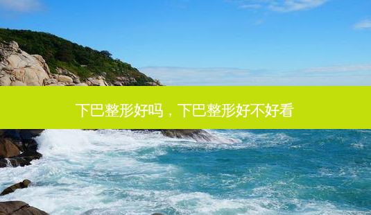 下巴整形好吗，下巴整形好不好看-第1张图片-容颜讯