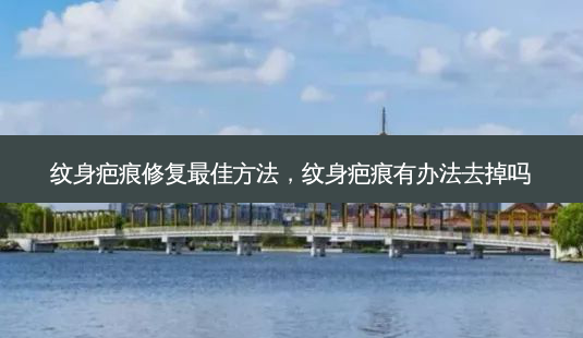 纹身疤痕修复 *** 佳 *** ,纹身疤痕有办法去掉吗-第1张图片-容颜讯 纹身疤痕修复 *** 佳 *** ,纹身疤痕有办法去掉吗-第1张图片-容颜讯