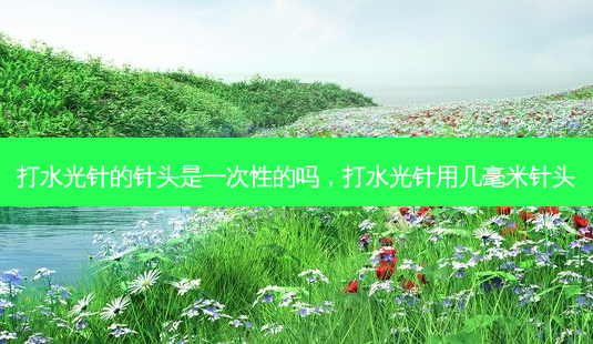 打水光针的针头是一次性的吗,打水光针用几毫米针头-第1张图片-容颜讯 打水光针的针头是一次性的吗,打水光针用几毫米针头-第1张图片-容颜讯