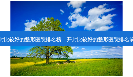 开封比较好的整形医院排名榜,开封比较好的整形医院排名前十-第1张图片-容颜讯 开封比较好的整形医院排名榜,开封比较好的整形医院排名前十-第1张图片-容颜讯