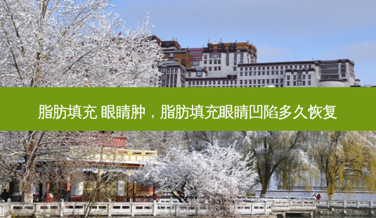 脂肪填充 眼睛肿,脂肪填充眼睛凹陷多久恢复-第1张图片-容颜讯 脂肪填充 眼睛肿,脂肪填充眼睛凹陷多久恢复-第1张图片-容颜讯