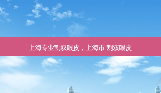上海专业割双眼皮，上海市 割双眼皮-第1张图片-容颜讯
