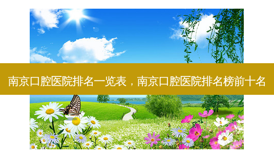 南京口腔医院排名一览表,南京口腔医院排名榜前十名-第1张图片-容颜讯 南京口腔医院排名一览表,南京口腔医院排名榜前十名-第1张图片-容颜讯