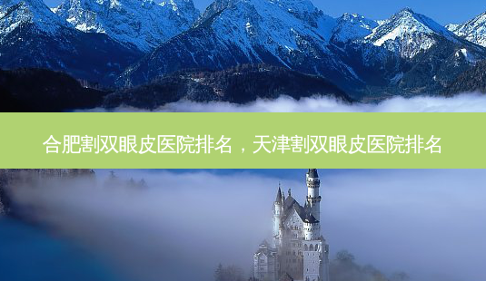 合肥割双眼皮医院排名,天津割双眼皮医院排名-第1张图片-容颜讯 合肥割双眼皮医院排名,天津割双眼皮医院排名-第1张图片-容颜讯