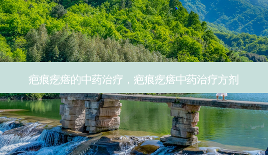 疤痕疙瘩的中药治疗,疤痕疙瘩中药治疗方剂-第1张图片-容颜讯 疤痕疙瘩的中药治疗,疤痕疙瘩中药治疗方剂-第1张图片-容颜讯