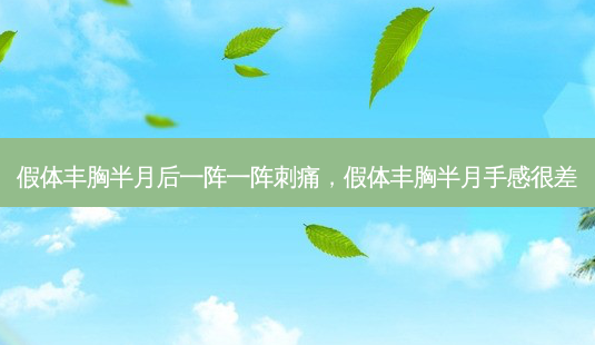 假体丰胸半月后一阵一阵刺痛，假体丰胸半月手感很差-第1张图片-容颜讯