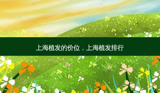 上海植发的价位，上海植发排行-第1张图片-容颜讯