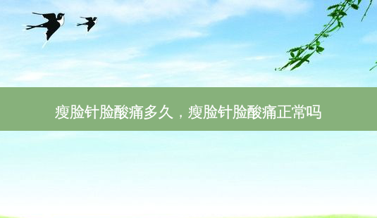 瘦脸针脸酸痛多久，瘦脸针脸酸痛正常吗-第1张图片-容颜讯