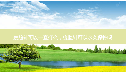 瘦脸针可以一直打么,瘦脸针可以永久保持吗-第1张图片-容颜讯 瘦脸针可以一直打么,瘦脸针可以永久保持吗-第1张图片-容颜讯