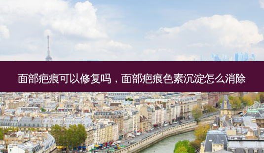 面部疤痕可以修复吗，面部疤痕色素沉淀怎么消除-第1张图片-容颜讯