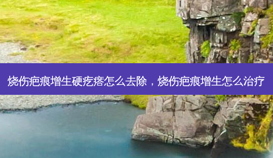 烧伤疤痕增生硬疙瘩怎么去除,烧伤疤痕增生怎么治疗-第1张图片-容颜讯 烧伤疤痕增生硬疙瘩怎么去除,烧伤疤痕增生怎么治疗-第1张图片-容颜讯