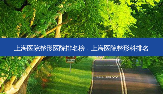 上海医院整形医院排名榜，上海医院整形科排名-第1张图片-容颜讯